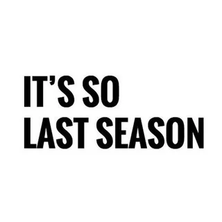 it's so last season